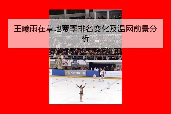 王曦雨在草地赛季排名变化及温网前景分析